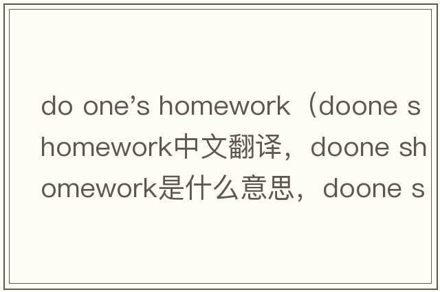 do one's homework（doone shomework中文翻譯，doone shomework是什么意思，doone shomework發(fā)音、用法及例句）