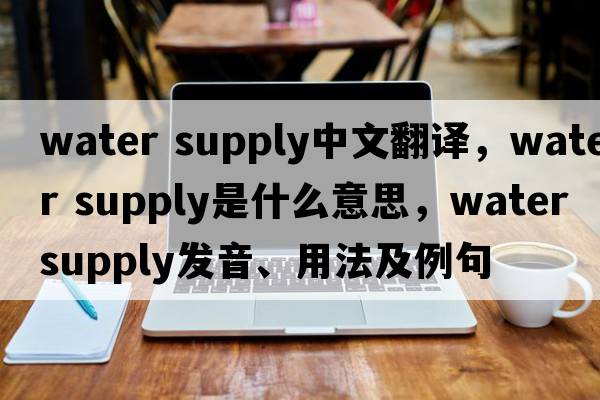water supply中文翻譯，water supply是什么意思，water supply發(fā)音、用法及例句
