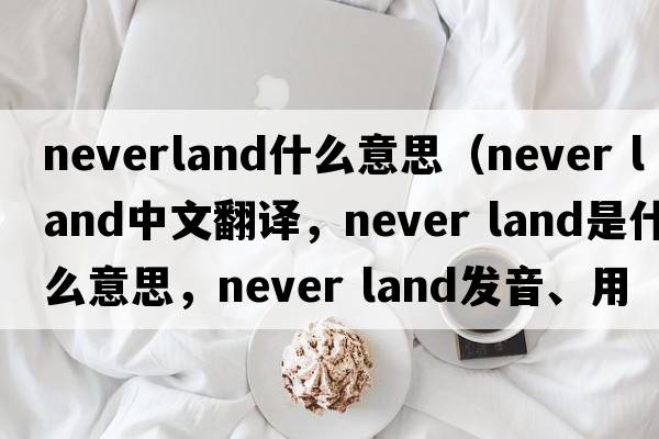 neverland什么意思（never land中文翻譯，never land是什么意思，never land發(fā)音、用法及例句）