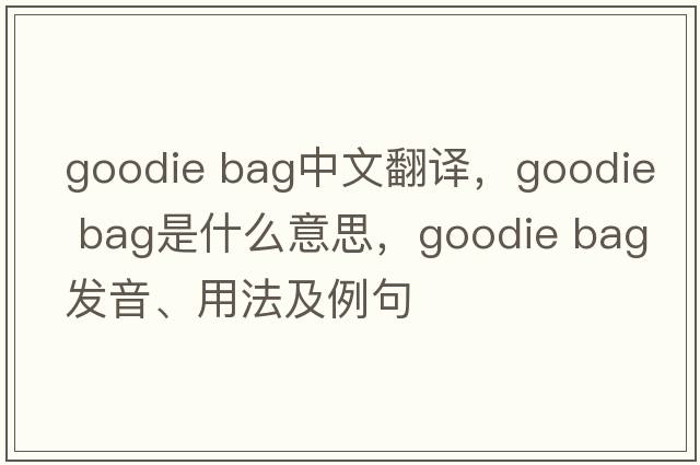 goodie bag中文翻譯，goodie bag是什么意思，goodie bag發(fā)音、用法及例句