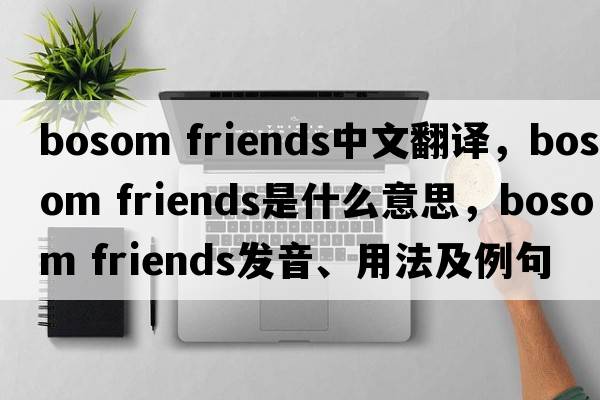 bosom friends中文翻譯，bosom friends是什么意思，bosom friends發(fā)音、用法及例句
