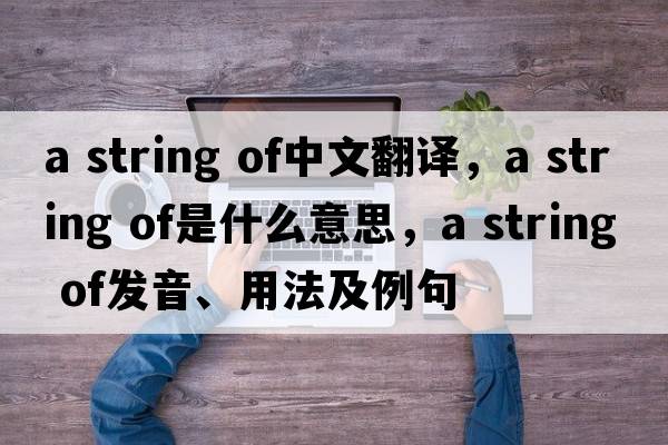 a string of中文翻譯，a string of是什么意思，a string of發(fā)音、用法及例句