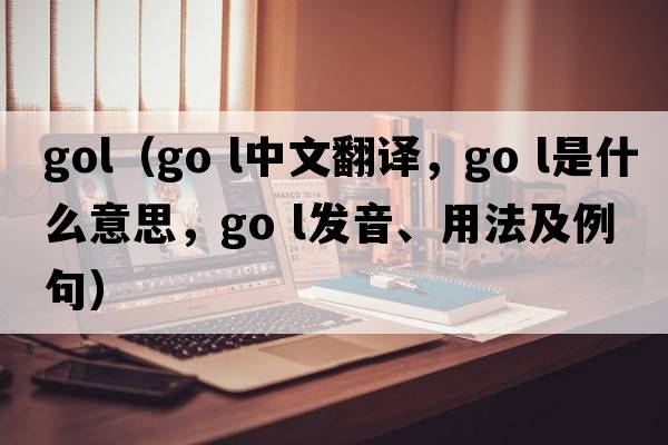 gol（go l中文翻譯，go l是什么意思，go l發(fā)音、用法及例句）