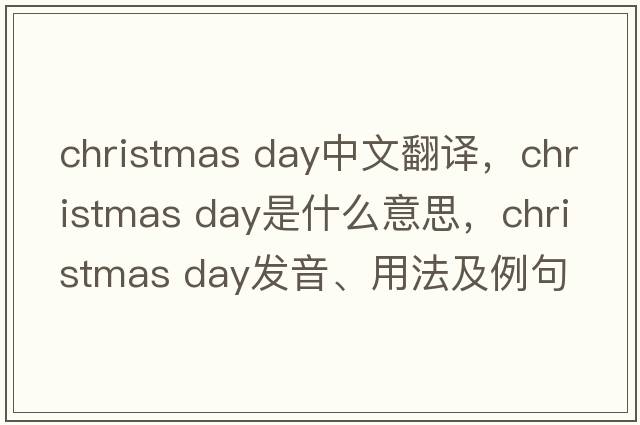 christmas day中文翻譯，christmas day是什么意思，christmas day發(fā)音、用法及例句