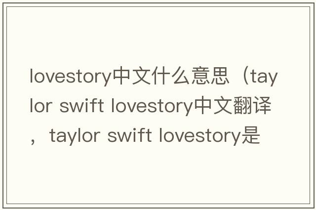 lovestory中文什么意思（taylor swift lovestory中文翻譯，taylor swift lovestory是什么意思，taylor swift lovestory發(fā)音、用法及例