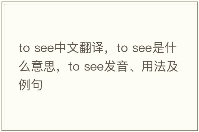 to see中文翻譯，to see是什么意思，to see發(fā)音、用法及例句
