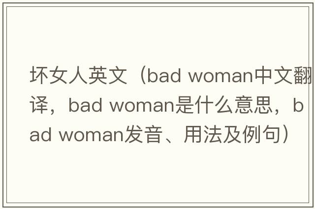 壞女人英文（bad woman中文翻譯，bad woman是什么意思，bad woman發(fā)音、用法及例句）