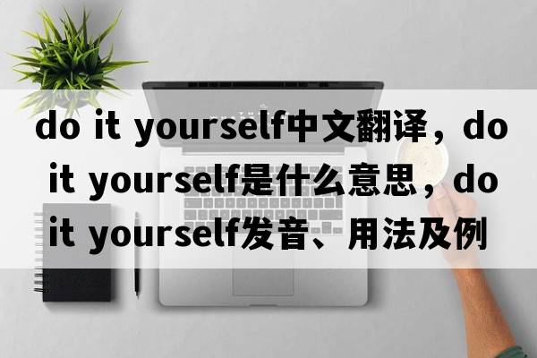 do it yourself中文翻譯，do it yourself是什么意思，do it yourself發(fā)音、用法及例句