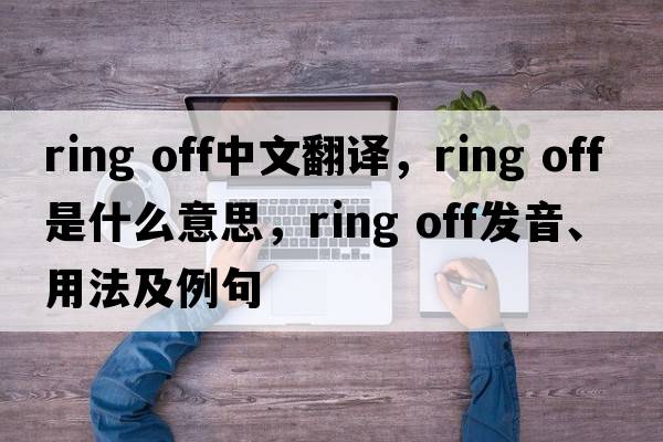 ring off中文翻譯，ring off是什么意思，ring off發(fā)音、用法及例句