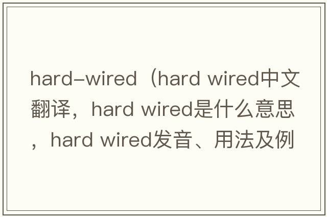 hard-wired（hard wired中文翻譯，hard wired是什么意思，hard wired發(fā)音、用法及例句）