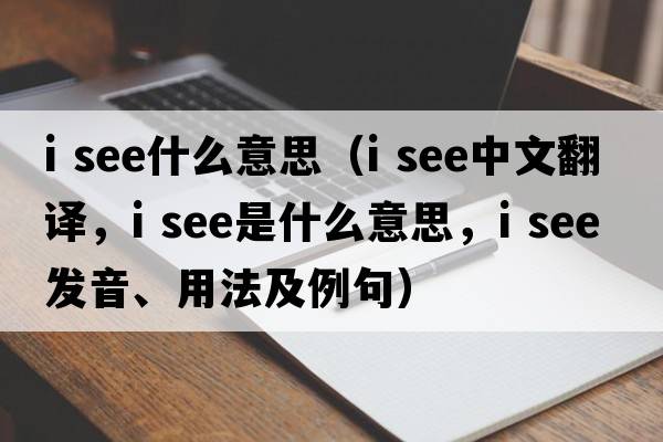 i see什么意思（i see中文翻譯，i see是什么意思，i see發(fā)音、用法及例句）