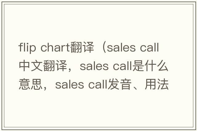 flip chart翻譯（sales call中文翻譯，sales call是什么意思，sales call發(fā)音、用法及例句）