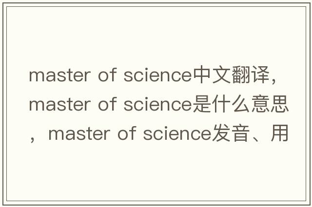 master of science中文翻譯，master of science是什么意思，master of science發(fā)音、用法及例句