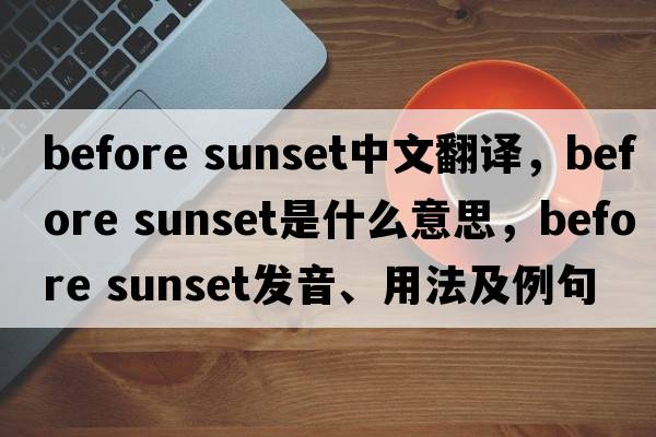 before sunset中文翻譯，before sunset是什么意思，before sunset發(fā)音、用法及例句