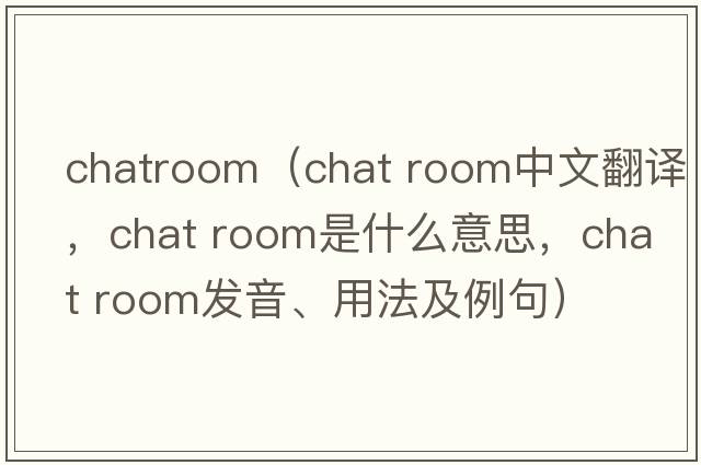 chatroom（chat room中文翻譯，chat room是什么意思，chat room發(fā)音、用法及例句）