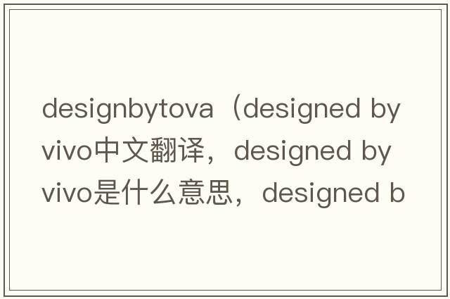 designbytova（designed by vivo中文翻譯，designed by vivo是什么意思，designed by vivo發(fā)音、用法及例句）