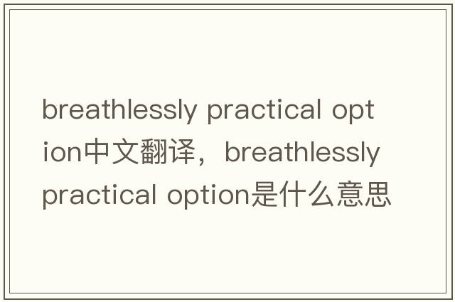 breathlessly practical option中文翻譯，breathlessly practical option是什么意思，breathlessly practical option發(fā)音