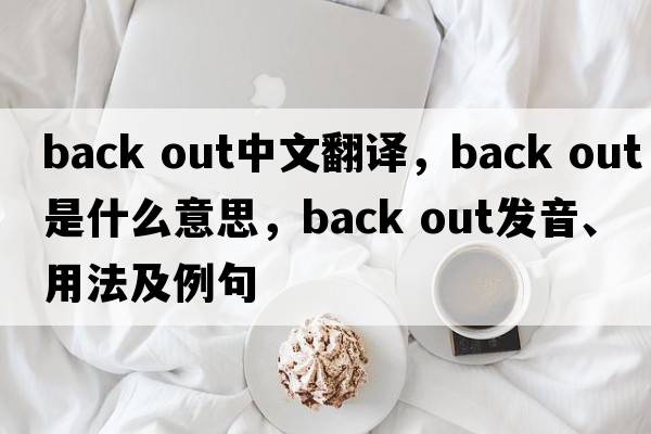back out中文翻譯，back out是什么意思，back out發(fā)音、用法及例句