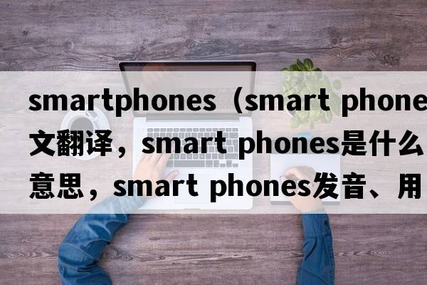 smartphones（smart phones中文翻譯，smart phones是什么意思，smart phones發(fā)音、用法及例句）