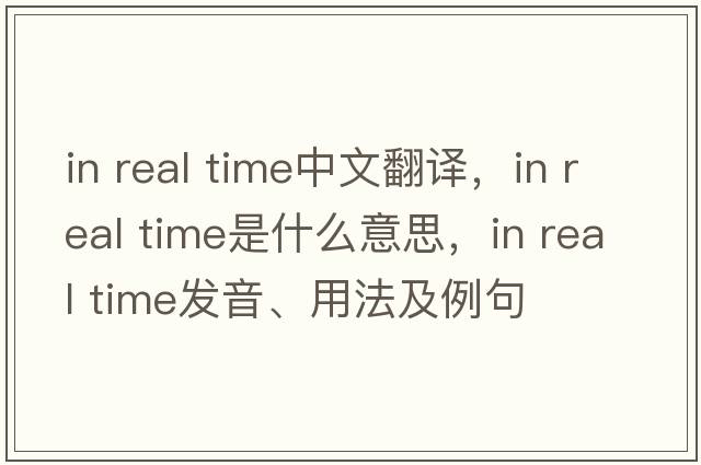 in real time中文翻譯，in real time是什么意思，in real time發(fā)音、用法及例句