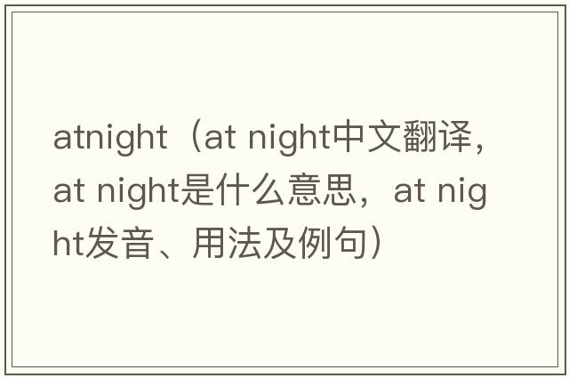 atnight（at night中文翻譯，at night是什么意思，at night發(fā)音、用法及例句）