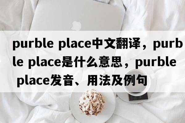 purble place中文翻譯，purble place是什么意思，purble place發(fā)音、用法及例句