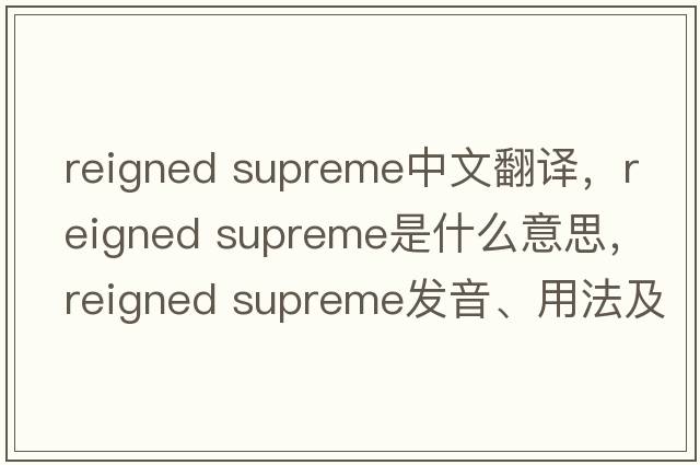 reigned supreme中文翻譯，reigned supreme是什么意思，reigned supreme發(fā)音、用法及例句