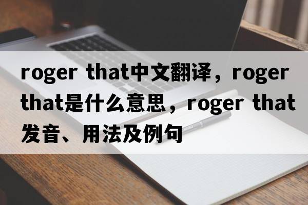 roger that中文翻譯，roger that是什么意思，roger that發(fā)音、用法及例句