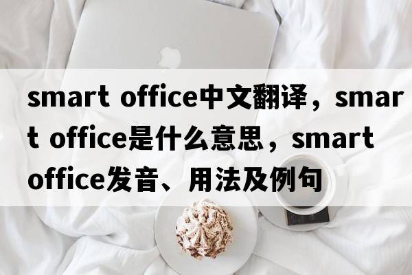 smart office中文翻譯，smart office是什么意思，smart office發(fā)音、用法及例句