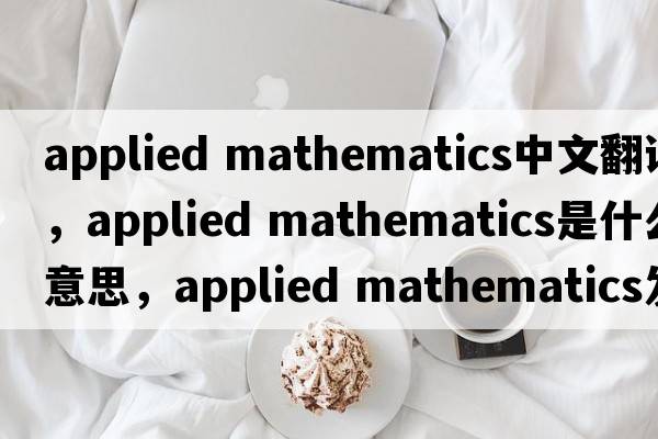 applied mathematics中文翻譯，applied mathematics是什么意思，applied mathematics發(fā)音、用法及例句