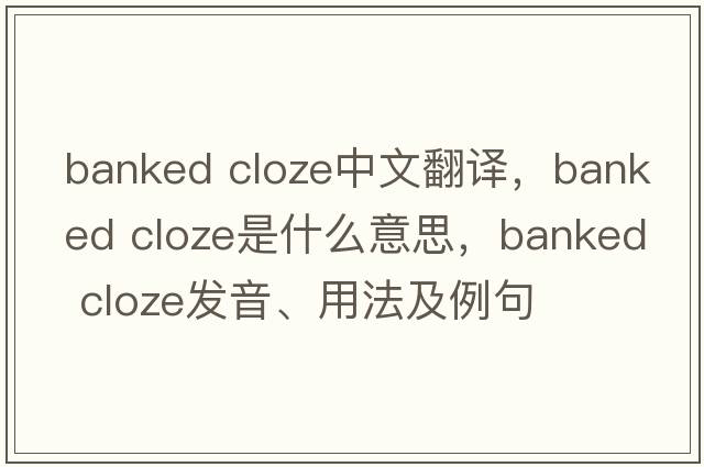 banked cloze中文翻譯，banked cloze是什么意思，banked cloze發(fā)音、用法及例句