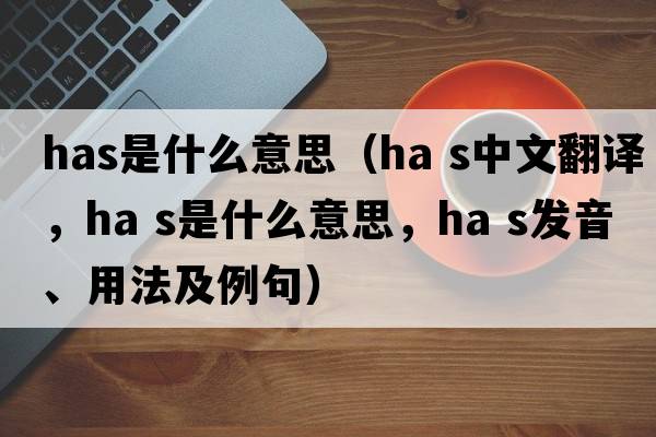 has是什么意思（ha s中文翻譯，ha s是什么意思，ha s發(fā)音、用法及例句）