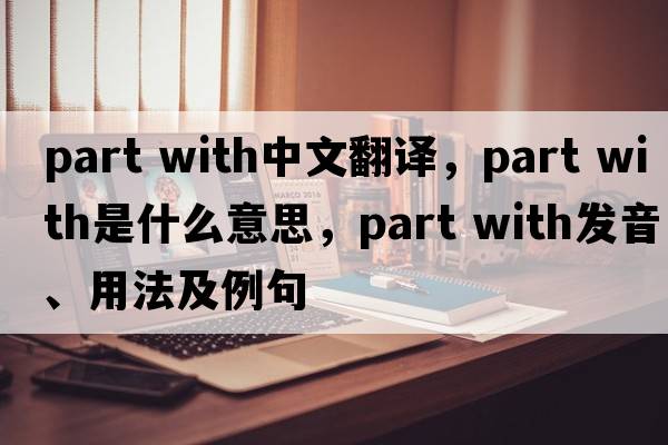 part with中文翻譯，part with是什么意思，part with發(fā)音、用法及例句