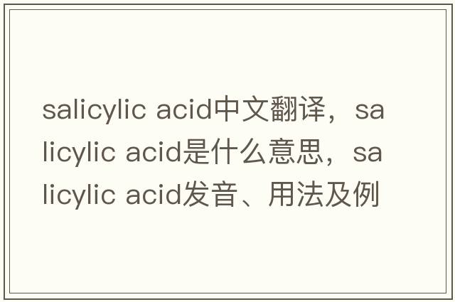 salicylic acid中文翻譯，salicylic acid是什么意思，salicylic acid發(fā)音、用法及例句