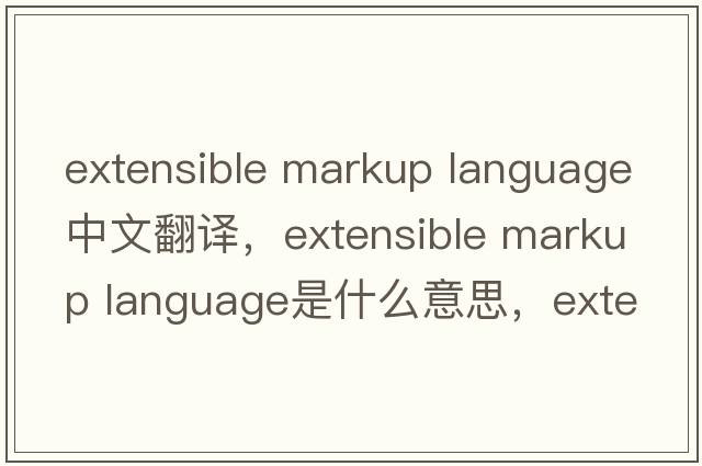 extensible markup language中文翻譯，extensible markup language是什么意思，extensible markup language發(fā)音、用法及例句