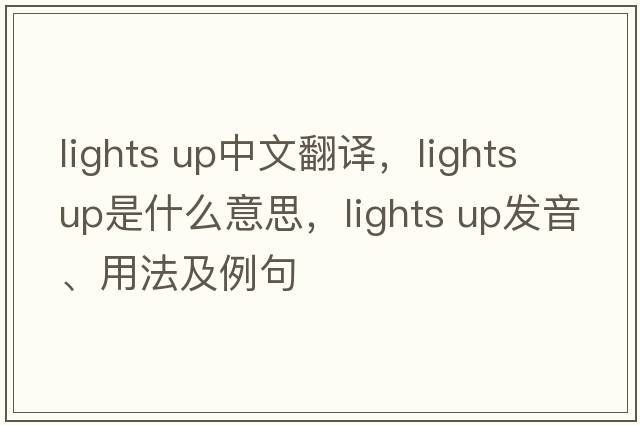 lights up中文翻譯，lights up是什么意思，lights up發(fā)音、用法及例句