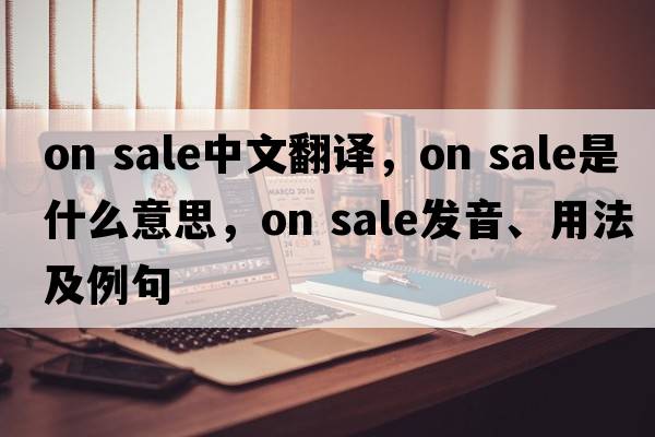 on sale中文翻譯，on sale是什么意思，on sale發(fā)音、用法及例句