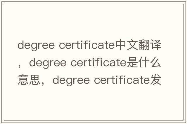 degree certificate中文翻譯，degree certificate是什么意思，degree certificate發(fā)音、用法及例句