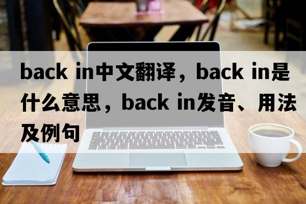 back in中文翻譯，back in是什么意思，back in發(fā)音、用法及例句