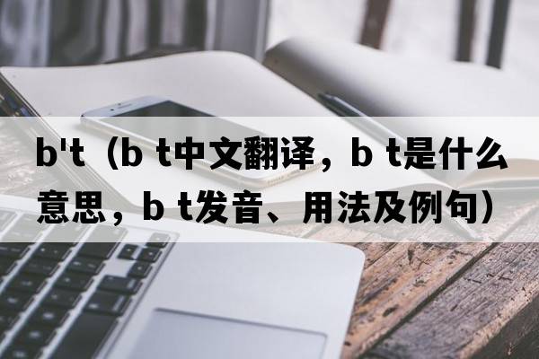 b't（b t中文翻譯，b t是什么意思，b t發(fā)音、用法及例句）