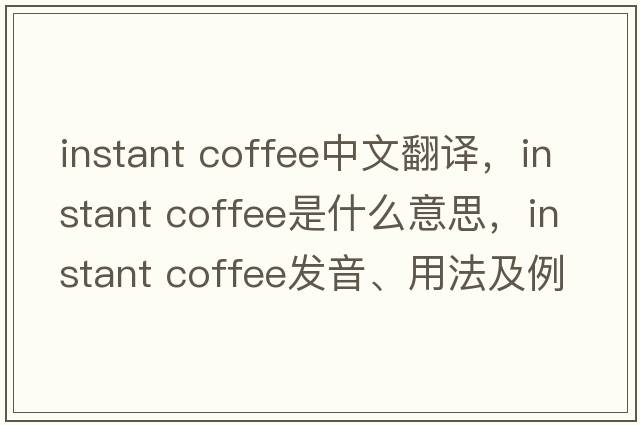 instant coffee中文翻譯，instant coffee是什么意思，instant coffee發(fā)音、用法及例句