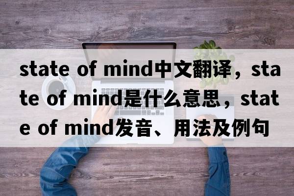 state of mind中文翻譯，state of mind是什么意思，state of mind發(fā)音、用法及例句