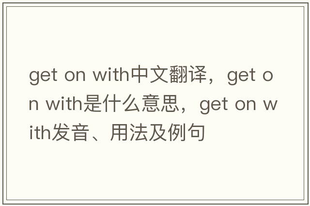 get on with中文翻譯，get on with是什么意思，get on with發(fā)音、用法及例句
