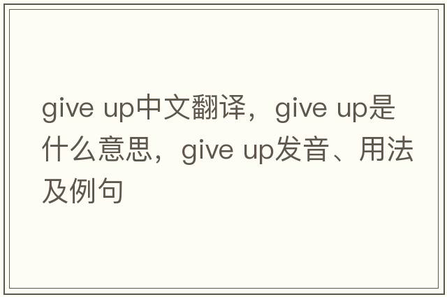 give up中文翻譯，give up是什么意思，give up發(fā)音、用法及例句