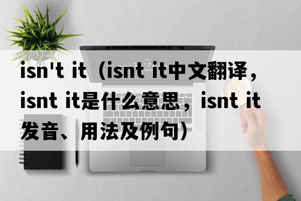 isn't it（isnt it中文翻譯，isnt it是什么意思，isnt it發(fā)音、用法及例句）