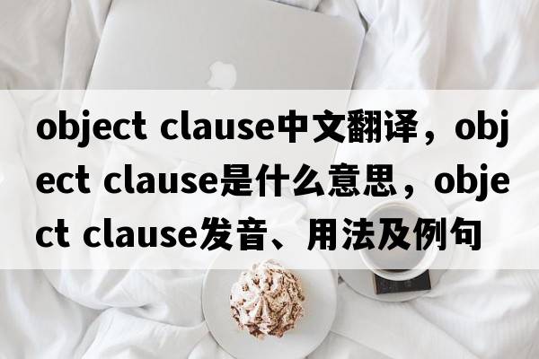 object clause中文翻譯，object clause是什么意思，object clause發(fā)音、用法及例句