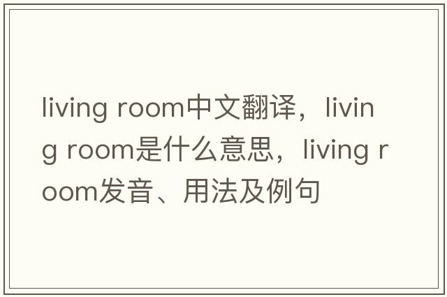 living room中文翻譯，living room是什么意思，living room發(fā)音、用法及例句