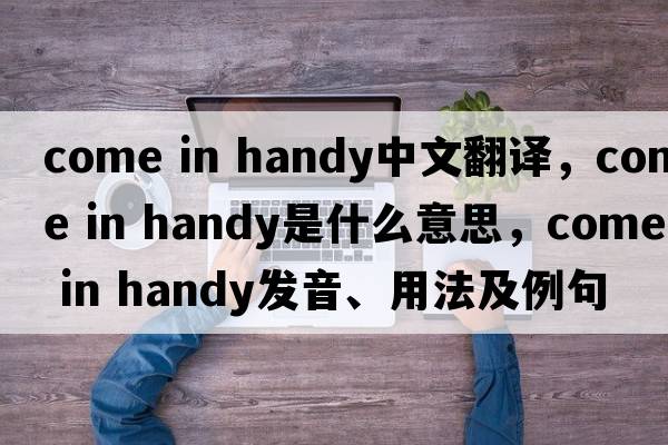 come in handy中文翻譯，come in handy是什么意思，come in handy發(fā)音、用法及例句