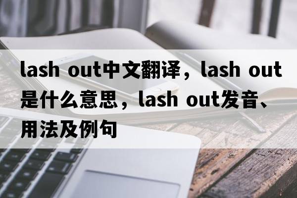 lash out中文翻譯，lash out是什么意思，lash out發(fā)音、用法及例句