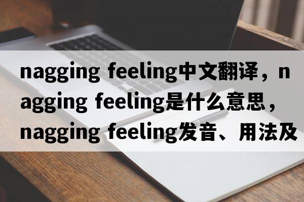 nagging feeling中文翻譯，nagging feeling是什么意思，nagging feeling發(fā)音、用法及例句